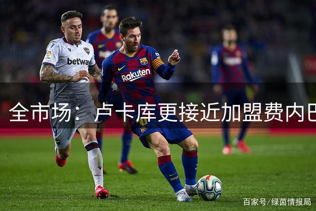 全市场：卢卡库更接近加盟费内巴切，年薪为税后1000万欧