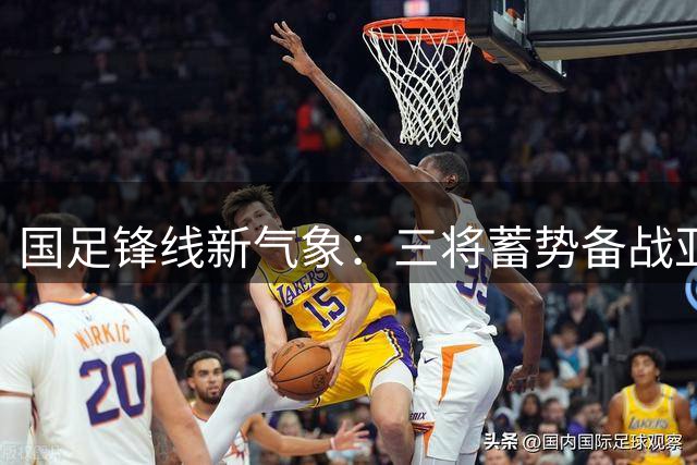 国足锋线新气象：三将蓄势备战亚洲杯