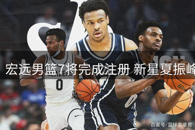 宏远男篮7将完成注册 新星夏振峰获提拔