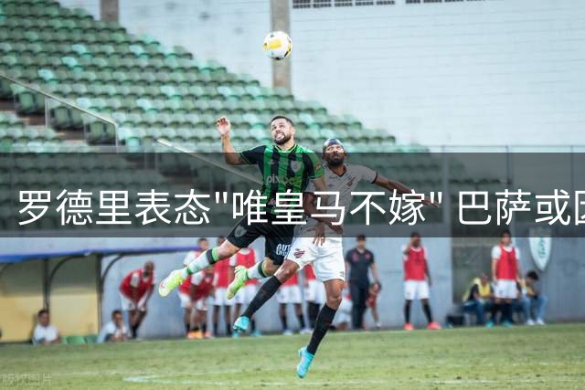 罗德里表态"唯皇马不嫁" 巴萨或因财政困境错失世界杯MVP