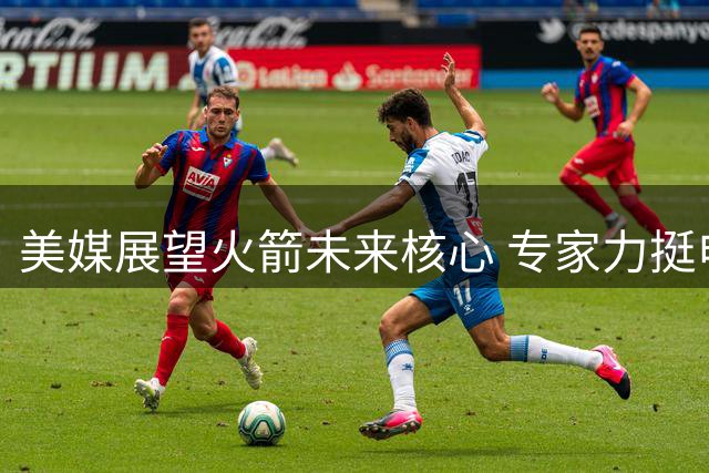 美媒展望火箭未来核心 专家力挺申京冲击联盟顶级中锋