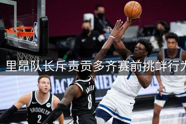 里昂队长斥责贡多齐赛前挑衅行为不当