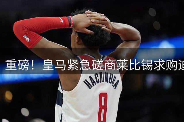重磅！皇马紧急磋商莱比锡求购迪奥曼德 48小时内或见分晓
