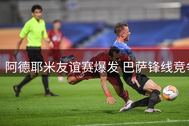 阿德耶米友谊赛爆发 巴萨锋线竞争再添变数